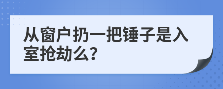 从窗户扔一把锤子是入室抢劫么？