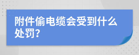 附件偷电缆会受到什么处罚？