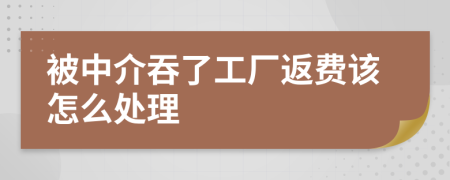 被中介吞了工厂返费该怎么处理
