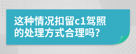 这种情况扣留c1驾照的处理方式合理吗？