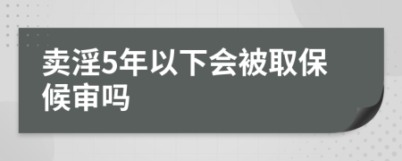 卖淫5年以下会被取保候审吗