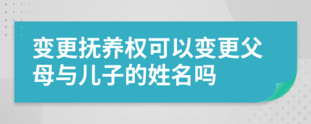 变更抚养权可以变更父母与儿子的姓名吗