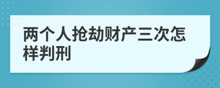 两个人抢劫财产三次怎样判刑