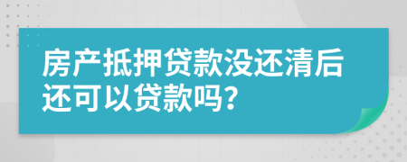 房产抵押贷款没还清后还可以贷款吗？