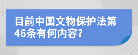 目前中国文物保护法第46条有何内容?