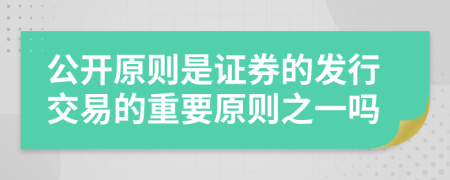 公开原则是证券的发行交易的重要原则之一吗