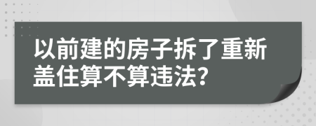 以前建的房子拆了重新盖住算不算违法？