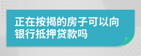 正在按揭的房子可以向银行抵押贷款吗