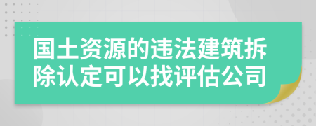 国土资源的违法建筑拆除认定可以找评估公司