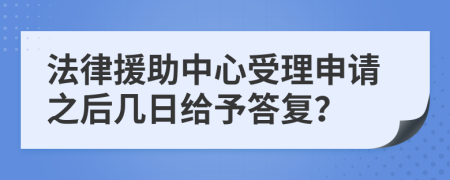 法律援助中心受理申请之后几日给予答复？