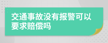 交通事故没有报警可以要求赔偿吗