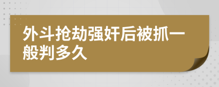 外斗抢劫强奸后被抓一般判多久