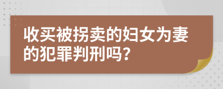 收买被拐卖的妇女为妻的犯罪判刑吗？