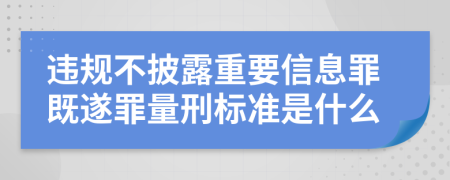 违规不披露重要信息罪既遂罪量刑标准是什么