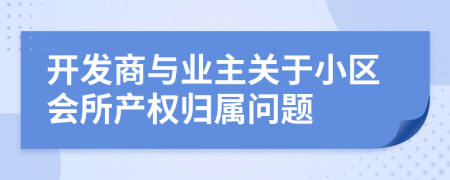 开发商与业主关于小区会所产权归属问题