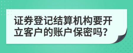 证券登记结算机构要开立客户的账户保密吗？