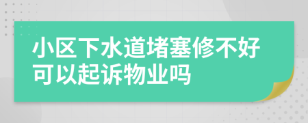 小区下水道堵塞修不好可以起诉物业吗