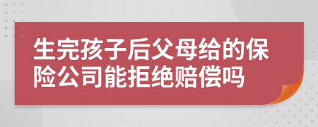 生完孩子后父母给的保险公司能拒绝赔偿吗