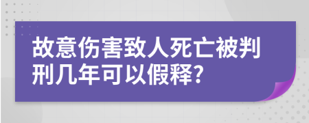 故意伤害致人死亡被判刑几年可以假释?