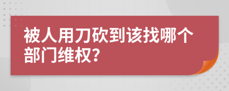 被人用刀砍到该找哪个部门维权？