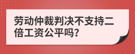 劳动仲裁判决不支持二倍工资公平吗？