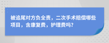 被追尾对方负全责，二次手术赔偿哪些项目，含康复费，护理费吗？