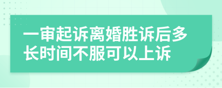 一审起诉离婚胜诉后多长时间不服可以上诉