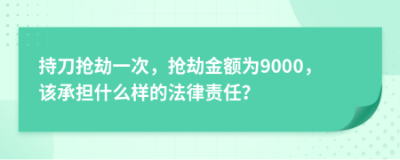 持刀抢劫一次，抢劫金额为9000，该承担什么样的法律责任？