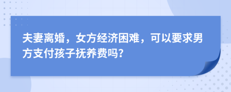 夫妻离婚，女方经济困难，可以要求男方支付孩子抚养费吗？