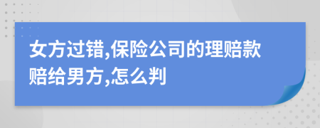 女方过错,保险公司的理赔款赔给男方,怎么判