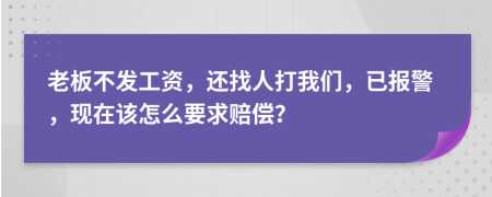 老板不发工资，还找人打我们，已报警，现在该怎么要求赔偿？