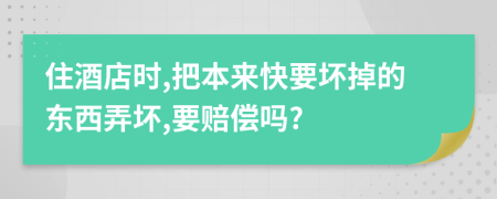 住酒店时,把本来快要坏掉的东西弄坏,要赔偿吗?