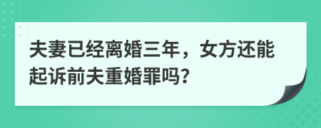 夫妻已经离婚三年，女方还能起诉前夫重婚罪吗？