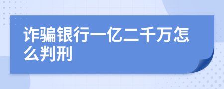 诈骗银行一亿二千万怎么判刑