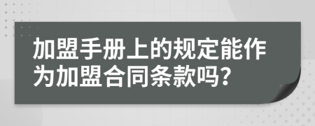 加盟手册上的规定能作为加盟合同条款吗？