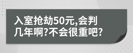 入室抢劫50元,会判几年啊?不会很重吧?
