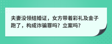 夫妻没领结婚证，女方带着彩礼及金子跑了，构成诈骗罪吗？立案吗？