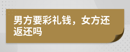 男方要彩礼钱，女方还返还吗