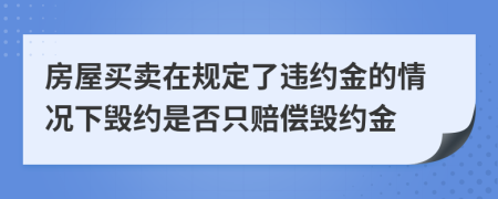 房屋买卖在规定了违约金的情况下毁约是否只赔偿毁约金