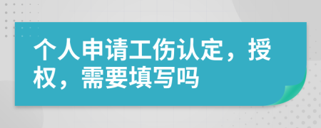 个人申请工伤认定，授权，需要填写吗