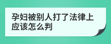 孕妇被别人打了法律上应该怎么判