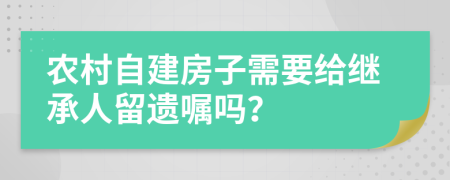 农村自建房子需要给继承人留遗嘱吗？