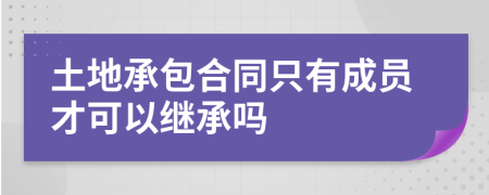 土地承包合同只有成员才可以继承吗