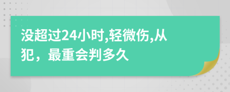 没超过24小时,轻微伤,从犯，最重会判多久