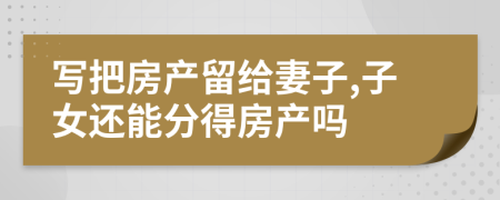 写把房产留给妻子,子女还能分得房产吗