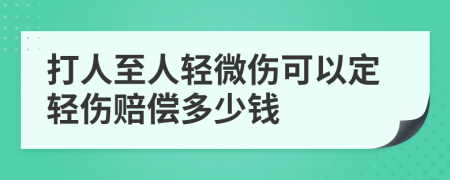 打人至人轻微伤可以定轻伤赔偿多少钱