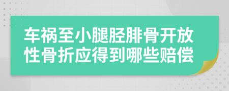 车祸至小腿胫腓骨开放性骨折应得到哪些赔偿