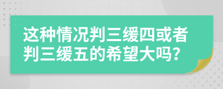 这种情况判三缓四或者判三缓五的希望大吗？