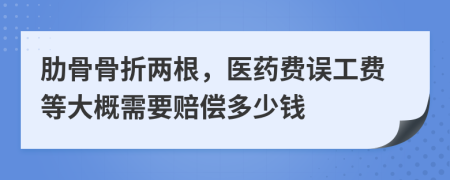 肋骨骨折两根，医药费误工费等大概需要赔偿多少钱