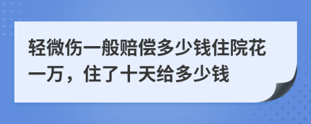 轻微伤一般赔偿多少钱住院花一万，住了十天给多少钱